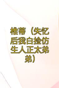 椎蒂(失忆后我白捡仿生人正太弟弟)